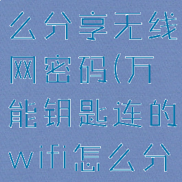 万能钥匙怎么分享无线网密码(万能钥匙连的wifi怎么分享密码)