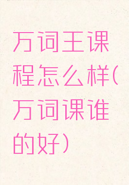 万词王课程怎么样(万词课谁的好)