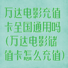 万达电影充值卡全国通用吗(万达电影储值卡怎么充值)
