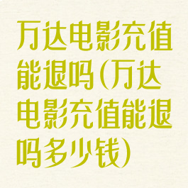 万达电影充值能退吗(万达电影充值能退吗多少钱)