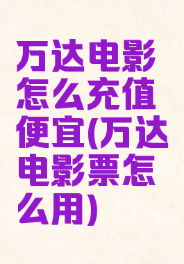 万达电影怎么充值便宜(万达电影票怎么用)