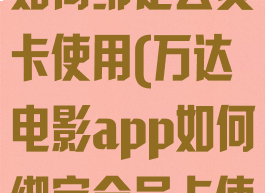 万达电影app如何绑定会员卡使用(万达电影app如何绑定会员卡使用权限)