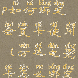 万达电影app如何绑定会员卡使用(万达电影卡怎么绑定app)