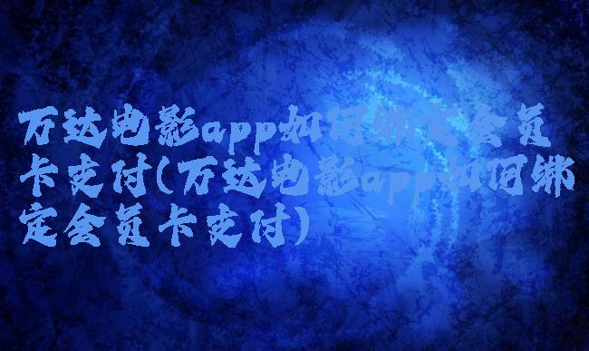 万达电影app如何绑定会员卡支付(万达电影app如何绑定会员卡支付)