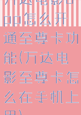 万达电影app怎么开通至尊卡功能(万达电影至尊卡怎么在手机上用)