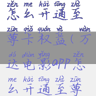 万达电影app怎么开通至尊卡权益(万达电影app怎么开通至尊卡权益功能)