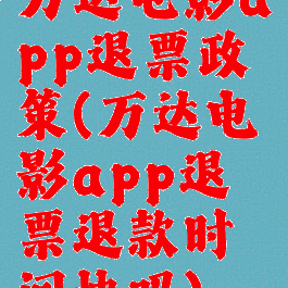 万达电影app退票政策(万达电影app退票退款时间快吗)