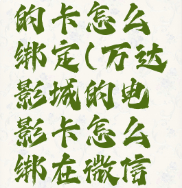 万达影城的卡怎么绑定(万达影城的电影卡怎么绑在微信上)