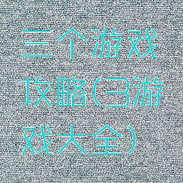 三个游戏攻略(3游戏大全)