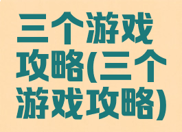 三个游戏攻略(三个游戏攻略)
