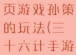 三十六计网页游戏孙策的玩法(三十六计手游孙权阵容)
