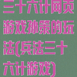 三十六计网页游戏孙策的玩法(兵法三十六计游戏)