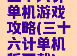 三十六计单机游戏攻略(三十六计单机版下载)