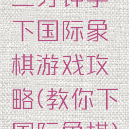 三分钟学下国际象棋游戏攻略(教你下国际象棋)