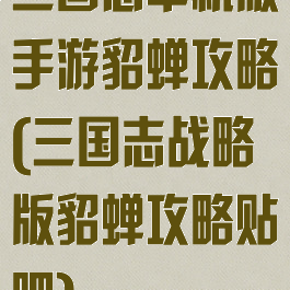 三国志单机版手游貂蝉攻略(三国志战略版貂蝉攻略贴吧)