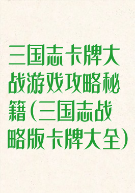 三国志卡牌大战游戏攻略秘籍(三国志战略版卡牌大全)