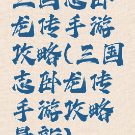 三国志卧龙传手游攻略(三国志卧龙传手游攻略最新)