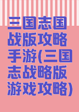 三国志国战版攻略手游(三国志战略版游戏攻略)