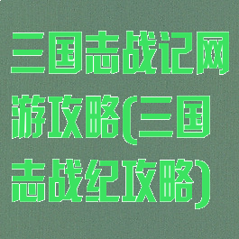 三国志战记网游攻略(三国志战纪攻略)