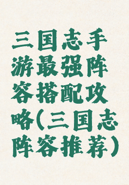 三国志手游最强阵容搭配攻略(三国志阵容推荐)