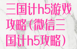 三国计h5游戏攻略(微信三国计h5攻略)