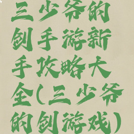 三少爷的剑手游新手攻略大全(三少爷的剑游戏)