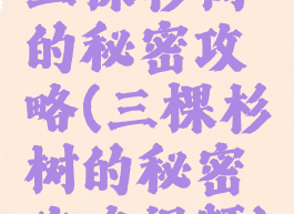 三棵杉树的秘密攻略(三棵杉树的秘密攻略视频)