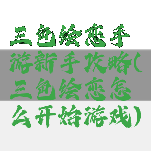 三色绘恋手游新手攻略(三色绘恋怎么开始游戏)