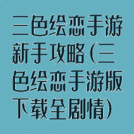 三色绘恋手游新手攻略(三色绘恋手游版下载全剧情)