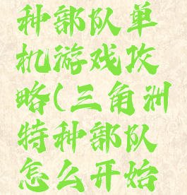 三角洲特种部队单机游戏攻略(三角洲特种部队怎么开始单人游戏)