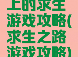 上的求生游戏攻略(求生之路游戏攻略)