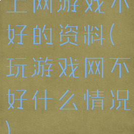 上网游戏不好的资料(玩游戏网不好什么情况)