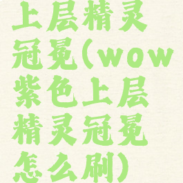 上层精灵冠冕(wow紫色上层精灵冠冕怎么刷)