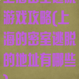 上海密室逃脱游戏攻略(上海的密室逃脱的地址有哪些)