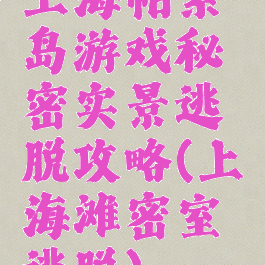 上海帕索岛游戏秘密实景逃脱攻略(上海滩密室逃脱)