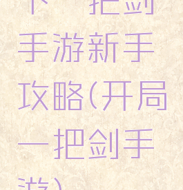 下一把剑手游新手攻略(开局一把剑手游)