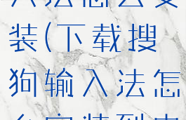 下载搜狗输入法怎么安装(下载搜狗输入法怎么安装到电脑)