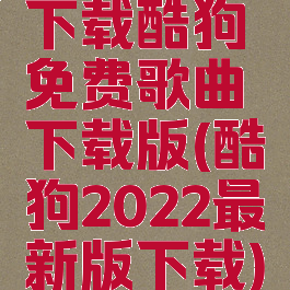 下载酷狗免费歌曲下载版(酷狗2022最新版下载)
