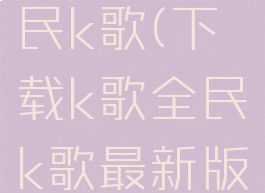 下载k歌全民k歌(下载k歌全民k歌最新版)