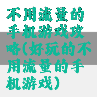 不用流量的手机游戏攻略(好玩的不用流量的手机游戏)