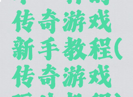 不一样的传奇游戏新手教程(传奇游戏玩法教程)