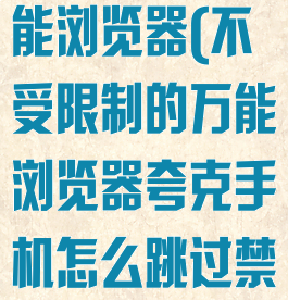 不受限制的万能浏览器(不受限制的万能浏览器夸克手机怎么跳过禁止访问)
