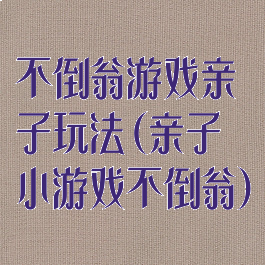 不倒翁游戏亲子玩法(亲子小游戏不倒翁)