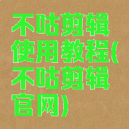不咕剪辑使用教程(不咕剪辑官网)