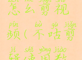 不咕剪辑怎么剪视频(不咕剪辑使用教程)