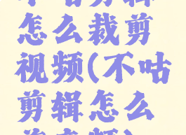 不咕剪辑怎么裁剪视频(不咕剪辑怎么剪音频)