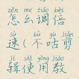 不咕剪辑怎么调倍速(不咕剪辑使用教程)