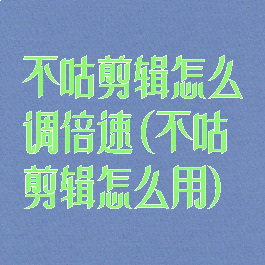 不咕剪辑怎么调倍速(不咕剪辑怎么用)