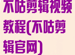不咕剪辑视频教程(不咕剪辑官网)