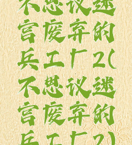 不思议迷宫废弃的兵工厂2(不思议迷宫废弃的兵工厂2)